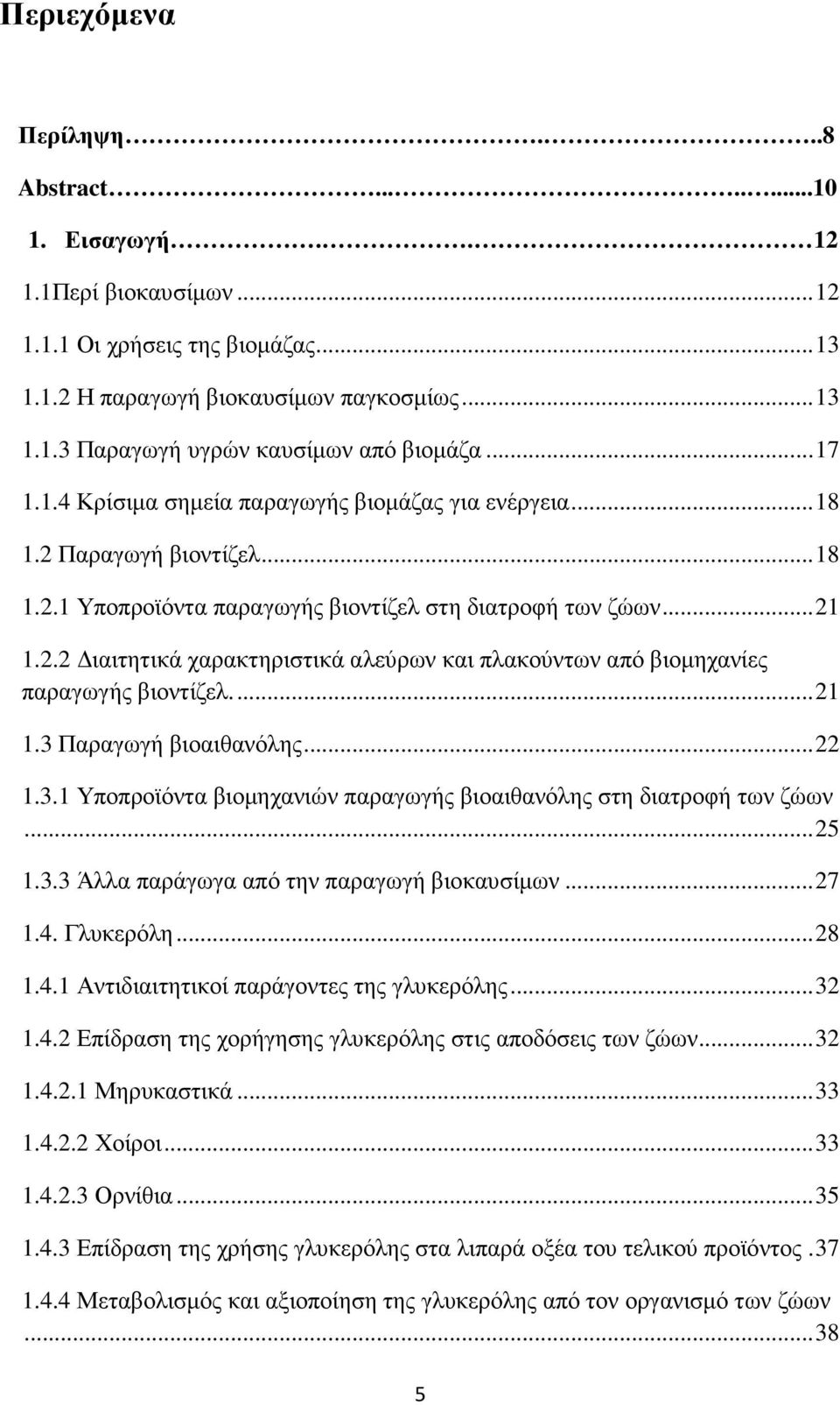 ... 21 1.3 Παραγωγή βιοαιθανόλης... 22 1.3.1 Υποπροϊόντα βιοµηχανιών παραγωγής βιοαιθανόλης στη διατροφή των ζώων... 25 1.3.3 Άλλα παράγωγα από την παραγωγή βιοκαυσίµων... 27 1.4.