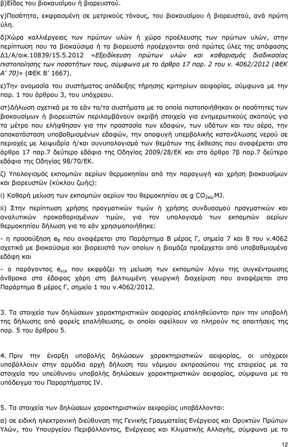 5.2012 «Εξειδίκευση πρώτων υλών και καθορισμός διαδικασίας πιστοποίησης των ποσοτήτων τους, σύμφωνα με το άρθρο 17 παρ. 2 του ν. 4062/2012 (ΦΕΚ Α 70)» (ΦΕΚ Β 1667).