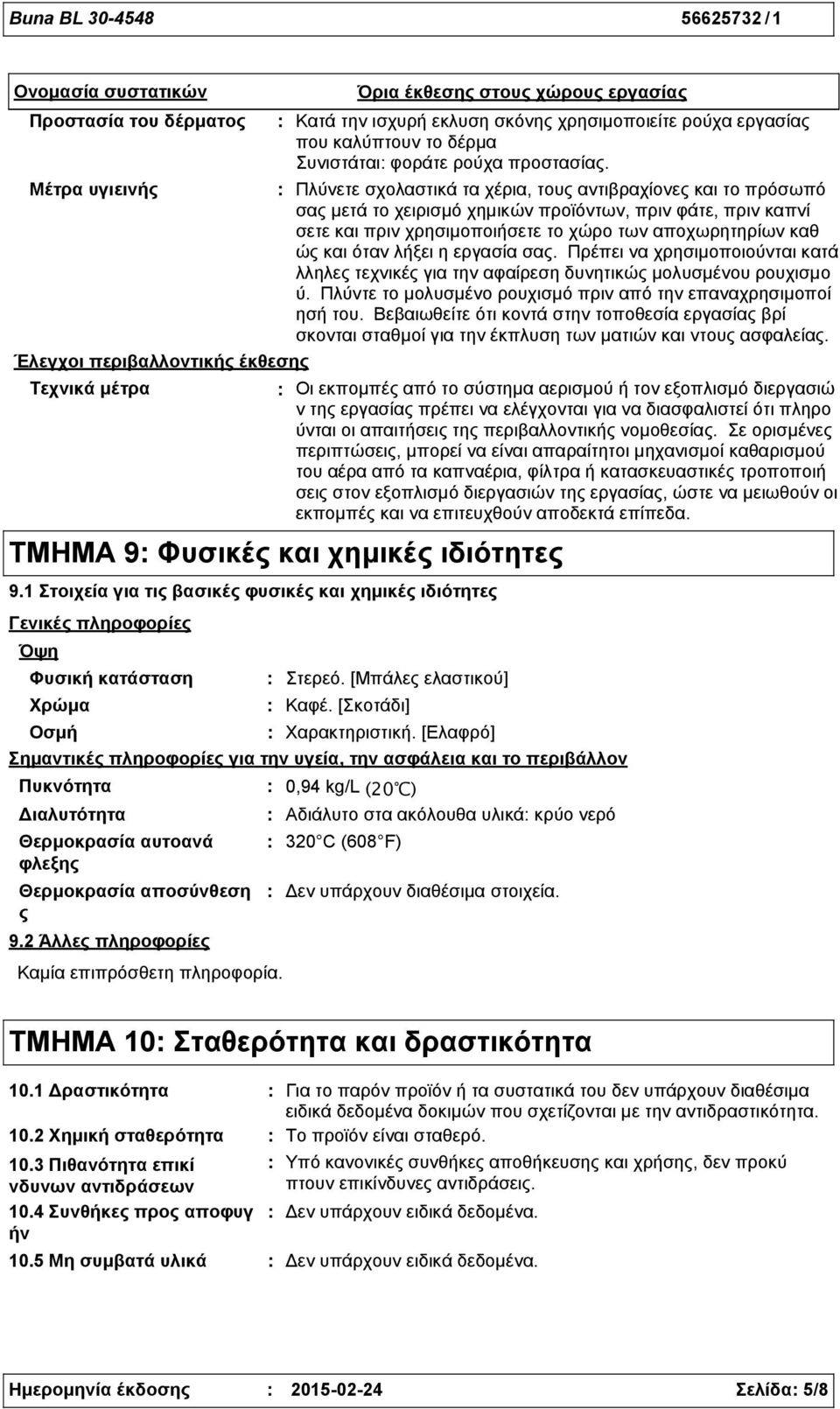 Μέτρα υγιεινής Πλύνετε σχολαστικά τα χέρια, τους αντιβραχίονες και το πρόσωπό σας μετά το χειρισμό χημικών προϊόντων, πριν φάτε, πριν καπνί σετε και πριν χρησιμοποιήσετε το χώρο των αποχωρητηρίων καθ