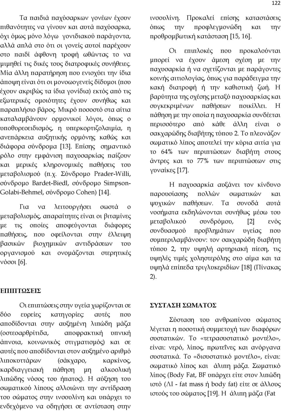 Μία άλλη παρατήρηση που ενισχύει την ίδια άποψη είναι ότι οι μονοωογενείς δίδυμοι (που έχουν ακριβώς τα ίδια γονίδια) εκτός από τις εξωτερικές ομοιότητες έχουν συνήθως και παραπλήσιο βάρος.