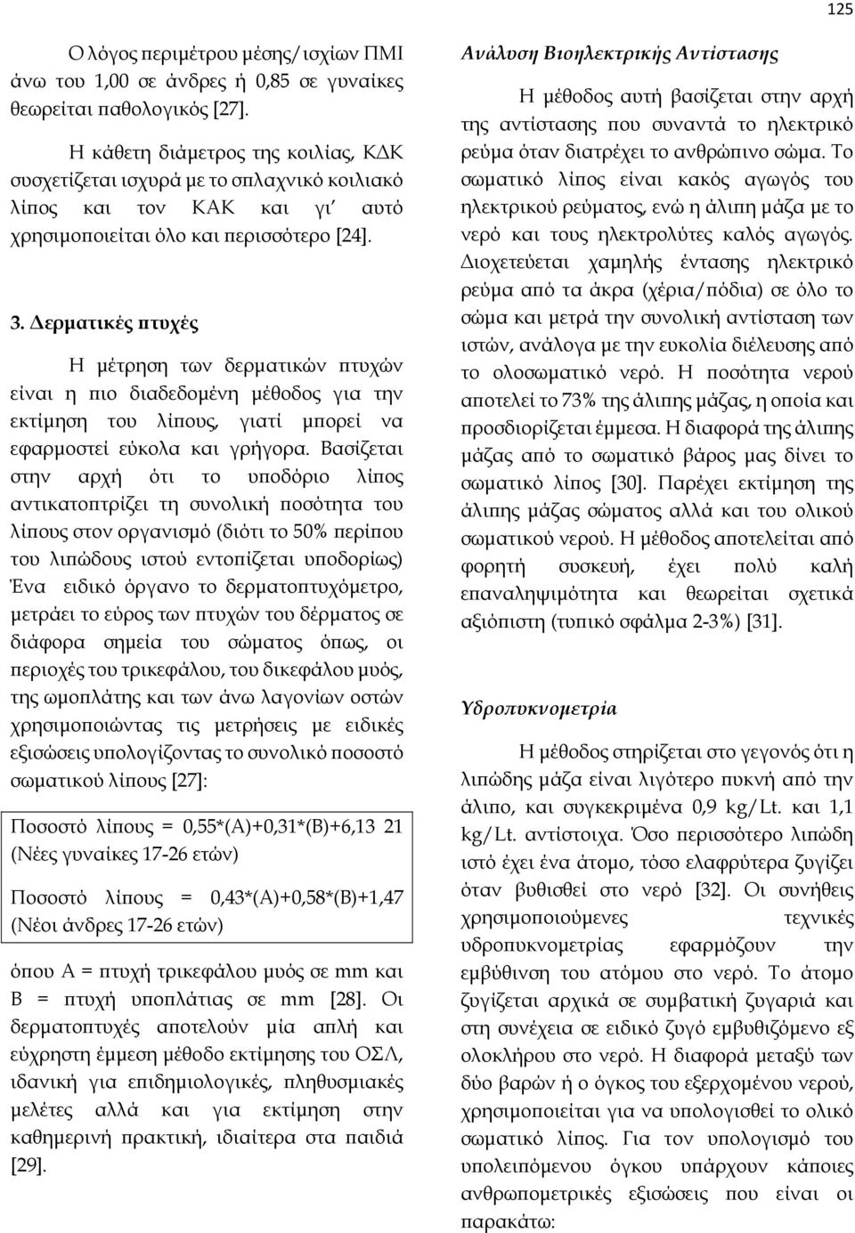 Δερματικές πτυχές Η μέτρηση των δερματικών πτυχών είναι η πιο διαδεδομένη μέθοδος για την εκτίμηση του λίπους, γιατί μπορεί να εφαρμοστεί εύκολα και γρήγορα.