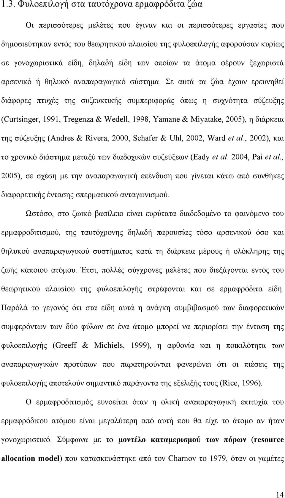 Σε αυτά τα ζώα έχουν ερευνηθεί διάφορες πτυχές της συζευκτικής συµπεριφοράς όπως η συχνότητα σύζευξης (Curtsinger, 1991, Tregenza & Wedell, 1998, Yamane & Miyatake, 2005), η διάρκεια της σύζευξης