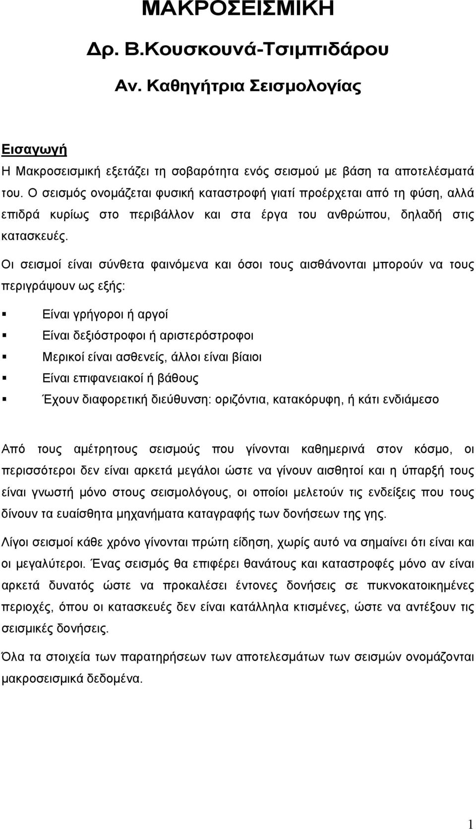 Οι σεισμοί είναι σύνθετα φαινόμενα και όσοι τους αισθάνονται μπορούν να τους περιγράψουν ως εξής: Είναι γρήγοροι ή αργοί Είναι δεξιόστροφοι ή αριστερόστροφοι Μερικοί είναι ασθενείς, άλλοι είναι