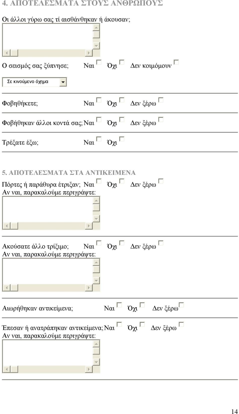 ΑΠΟΤΕΛΕΣΜΑΤΑ ΣΤΑ ΑΝΤΙΚΕΙΜΕΝΑ Πόρτες ή παράθυρα έτριξαν; Ναι Όχι Δεν ξέρω Αν ναι, παρακαλούμε περιγράψτε: Ακούσατε άλλο τρίξιμο; Ναι