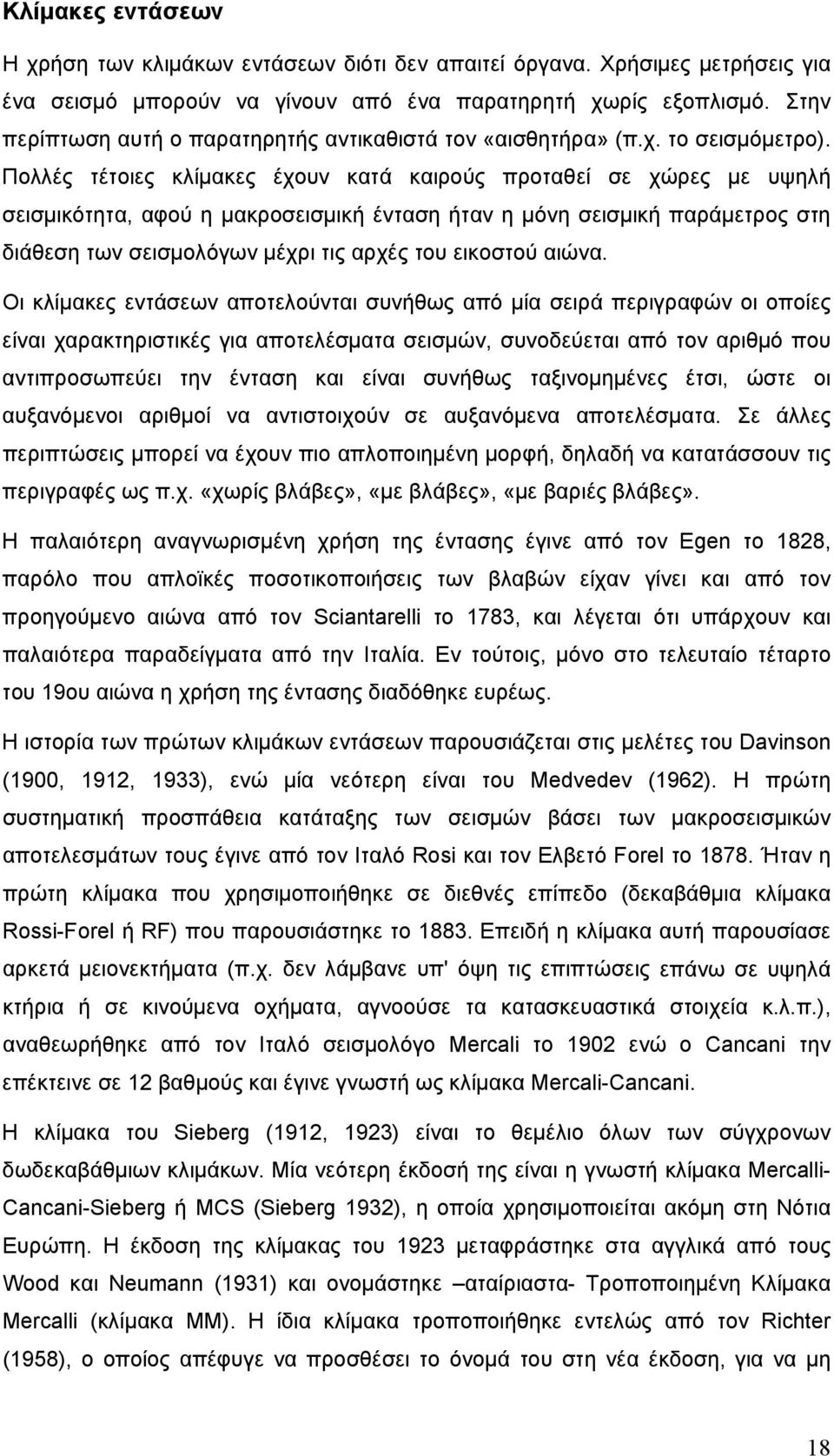 Πολλές τέτοιες κλίμακες έχουν κατά καιρούς προταθεί σε χώρες με υψηλή σεισμικότητα, αφού η μακροσεισμική ένταση ήταν η μόνη σεισμική παράμετρος στη διάθεση των σεισμολόγων μέχρι τις αρχές του