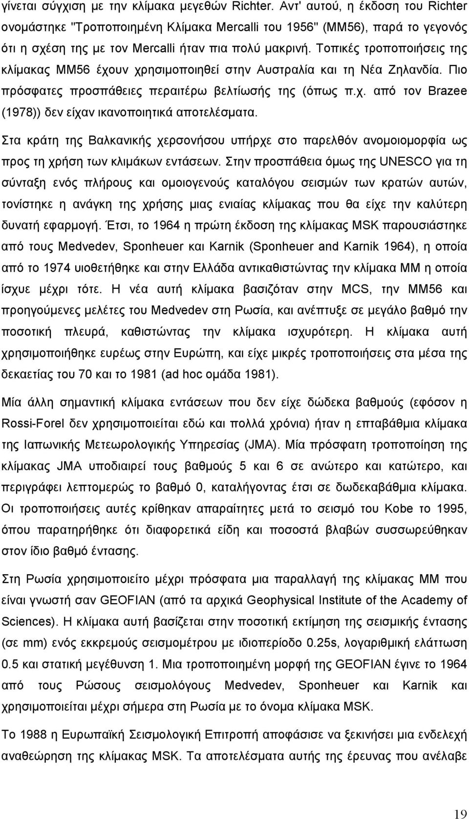 Τοπικές τροποποιήσεις της κλίμακας ΜΜ56 έχουν χρησιμοποιηθεί στην Αυστραλία και τη Νέα Ζηλανδία. Πιο πρόσφατες προσπάθειες περαιτέρω βελτίωσής της (όπως π.χ. από τον Brazee (1978)) δεν είχαν ικανοποιητικά αποτελέσματα.