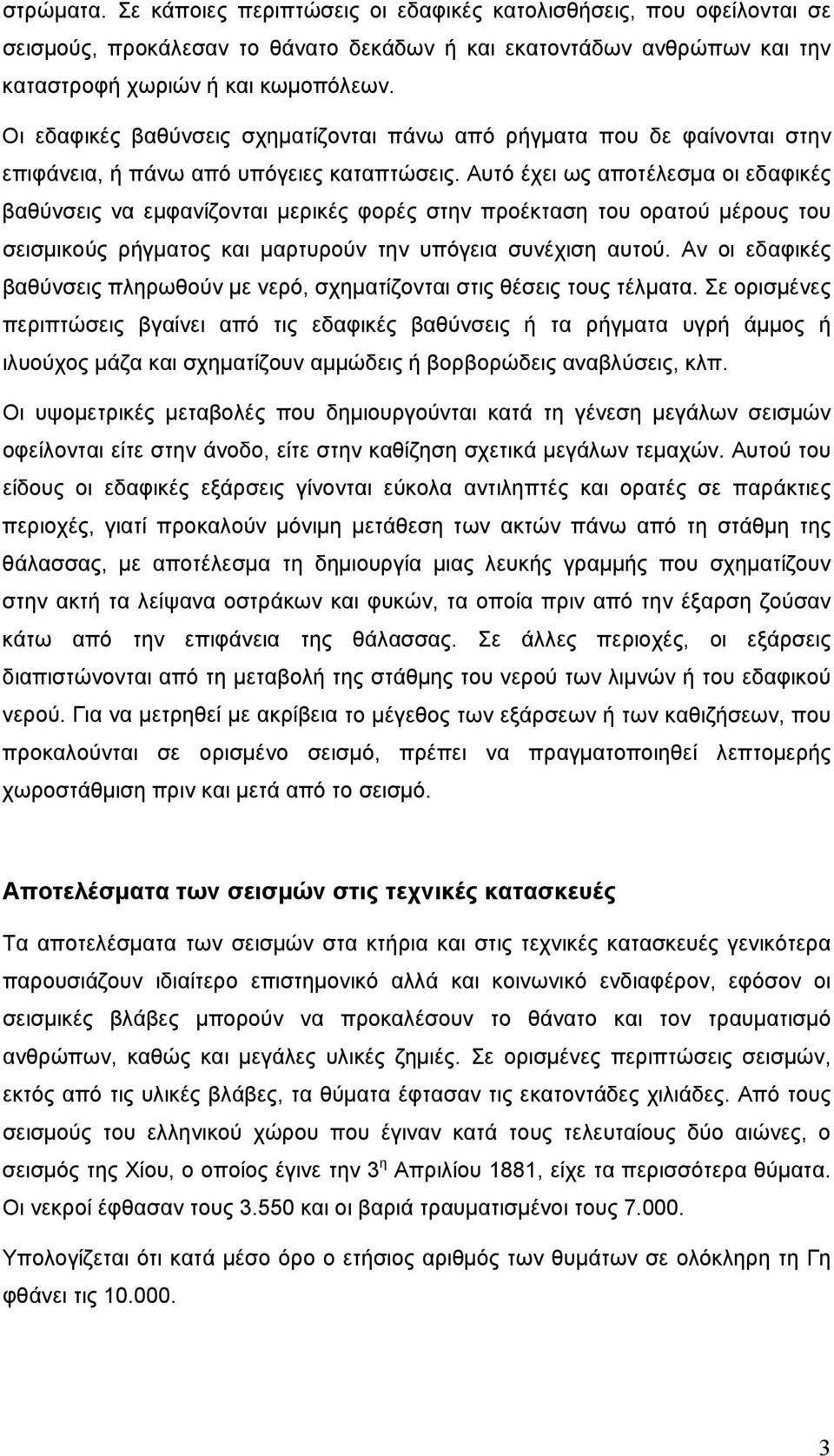 Αυτό έχει ως αποτέλεσμα οι εδαφικές βαθύνσεις να εμφανίζονται μερικές φορές στην προέκταση του ορατού μέρους του σεισμικούς ρήγματος και μαρτυρούν την υπόγεια συνέχιση αυτού.