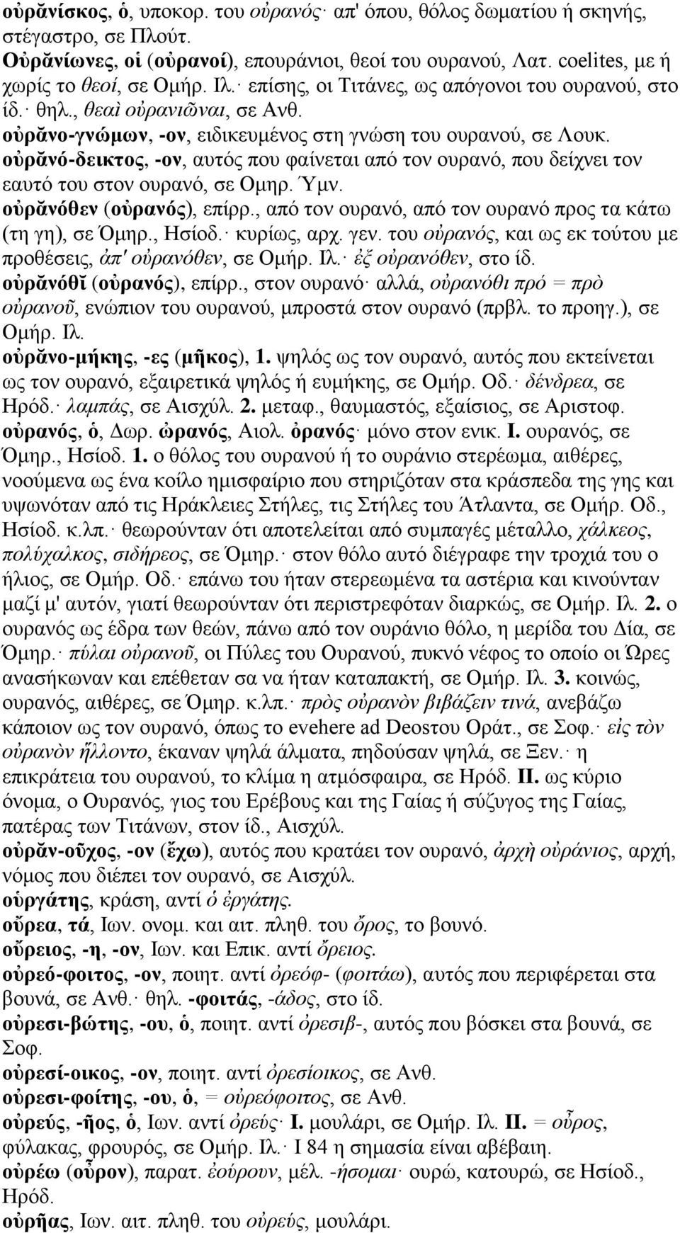 οὐρᾰνό-δεικτος, -ον, αυτός που φαίνεται από τον ουρανό, που δείχνει τον εαυτό του στον ουρανό, σε Ομηρ. Ύμν. οὐρᾰνόθεν (οὐρανός), επίρρ., από τον ουρανό, από τον ουρανό προς τα κάτω (τη γη), σε Όμηρ.