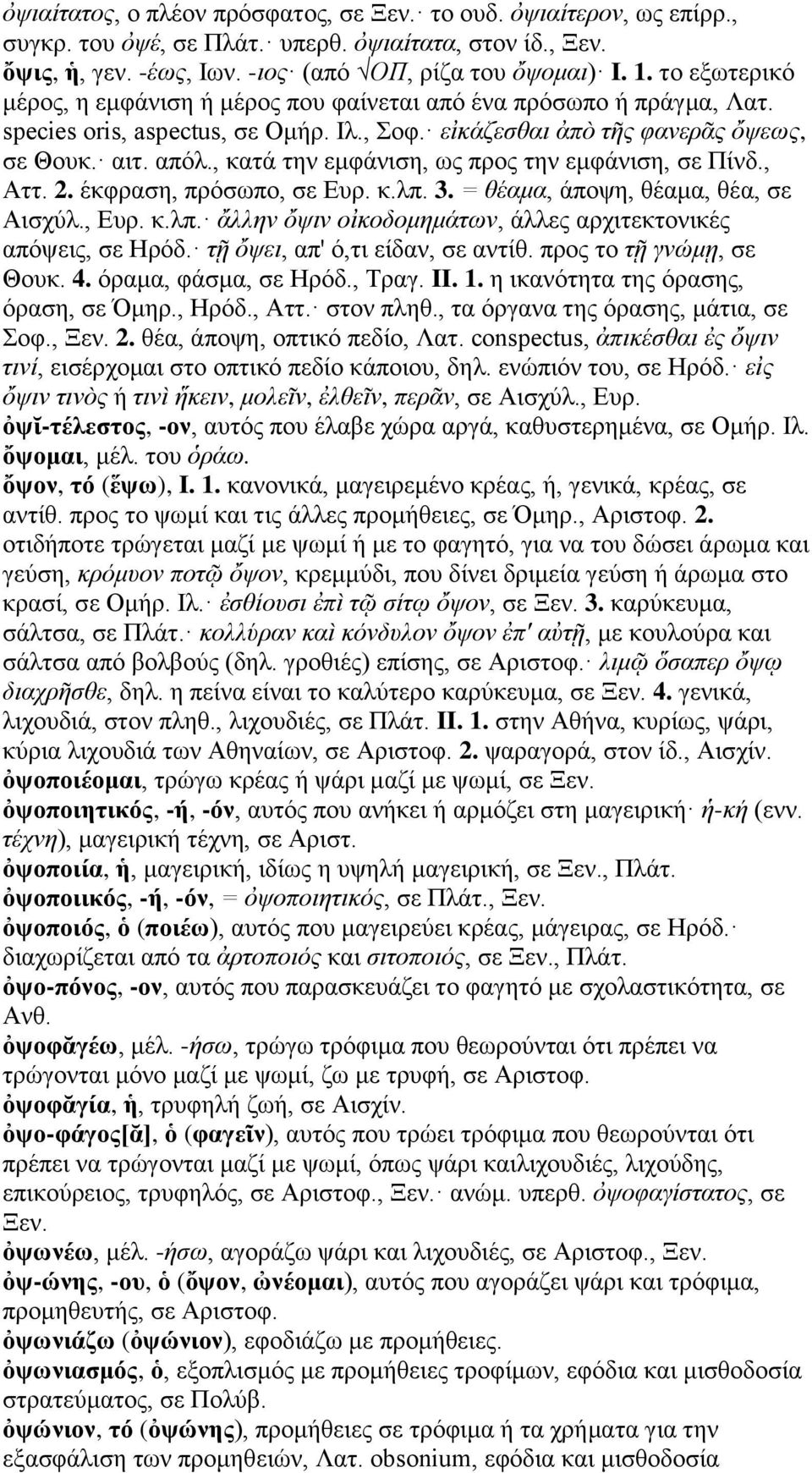 , κατά την εμφάνιση, ως προς την εμφάνιση, σε Πίνδ., Αττ. 2. έκφραση, πρόσωπο, σε Ευρ. κ.λπ. 3. = θέαμα, άποψη, θέαμα, θέα, σε Αισχύλ., Ευρ. κ.λπ. ἄλλην ὄψιν οἰκοδομημάτων, άλλες αρχιτεκτονικές απόψεις, σε Ηρόδ.