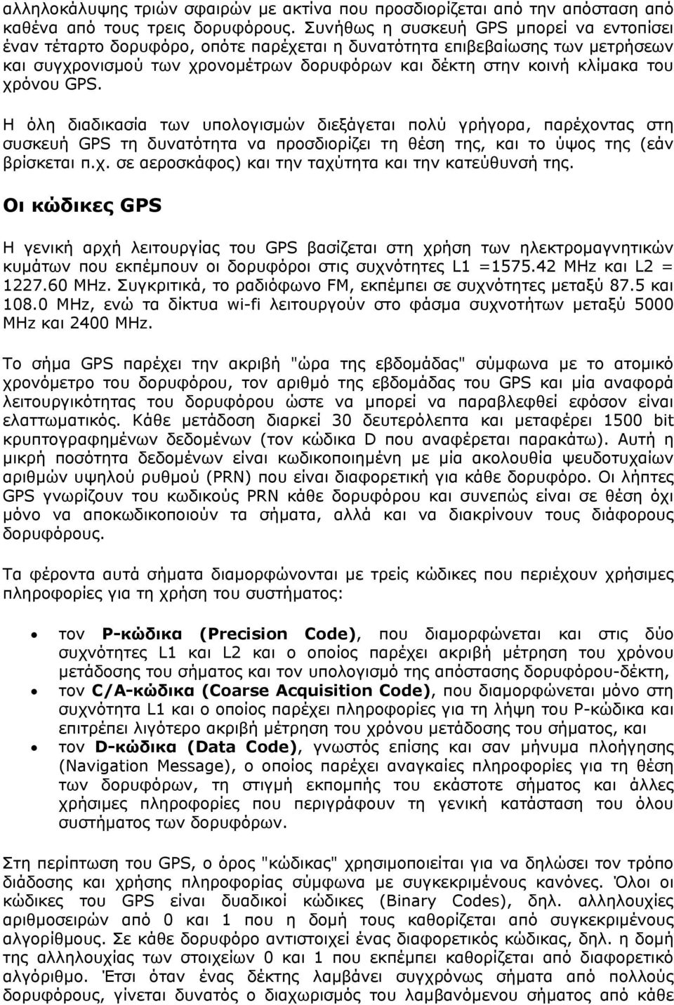 χρόνου GPS. Η όλη διαδικασία των υπολογισμών διεξάγεται πολύ γρήγορα, παρέχοντας στη συσκευή GPS τη δυνατότητα να προσδιορίζει τη θέση της, και το ύψος της (εάν βρίσκεται π.χ. σε αεροσκάφος) και την ταχύτητα και την κατεύθυνσή της.