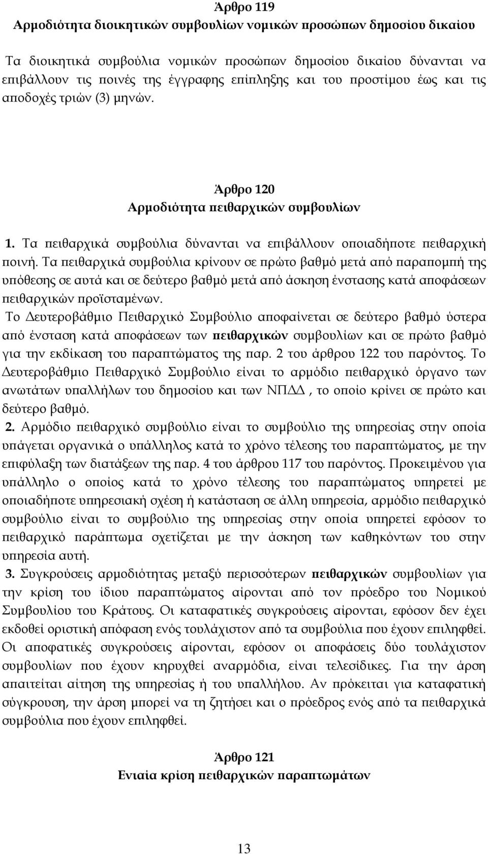 Τα πειθαρχικά συμβούλια κρίνουν σε πρώτο βαθμό μετά από παραπομπή της υπόθεσης σε αυτά και σε δεύτερο βαθμό μετά από άσκηση ένστασης κατά αποφάσεων πειθαρχικών προϊσταμένων.