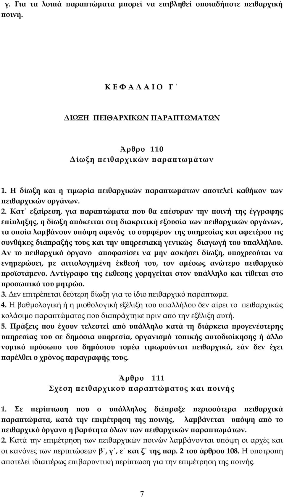 Κατ εξαίρεση, για παραπτώματα που θα επέσυραν την ποινή της έγγραφης επίπληξης, η δίωξη απόκειται στη διακριτική εξουσία των πειθαρχικών οργάνων, τα οποία λαμβάνουν υπόψη αφενός το συμφέρον της