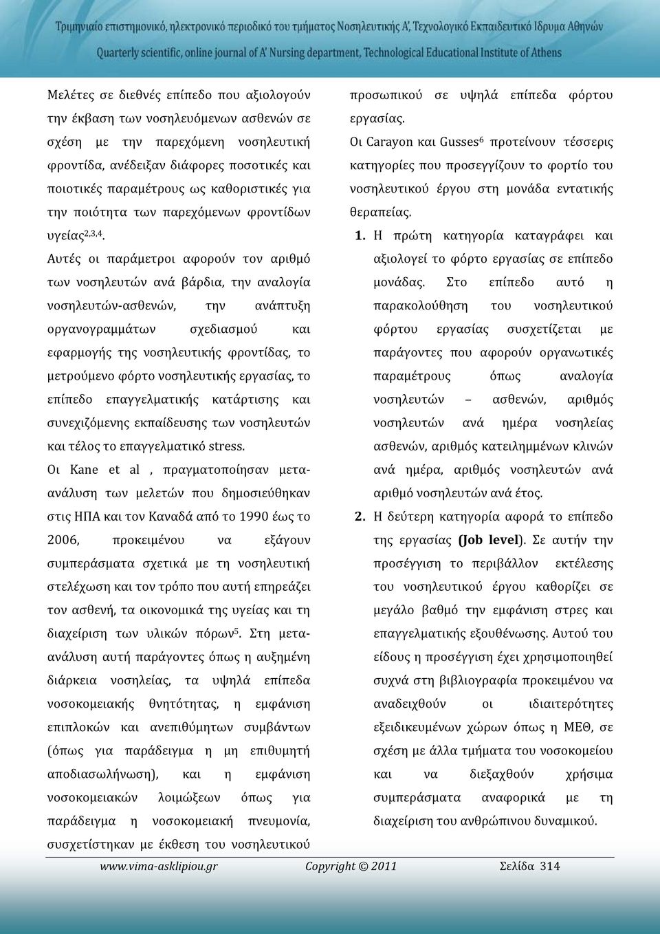 Αυτές οι παράμετροι αφορούν τον αριθμό των νοσηλευτών ανά βάρδια, την αναλογία νοσηλευτών-ασθενών, την ανάπτυξη οργανογραμμάτων σχεδιασμού και εφαρμογής της νοσηλευτικής φροντίδας, το μετρούμενο