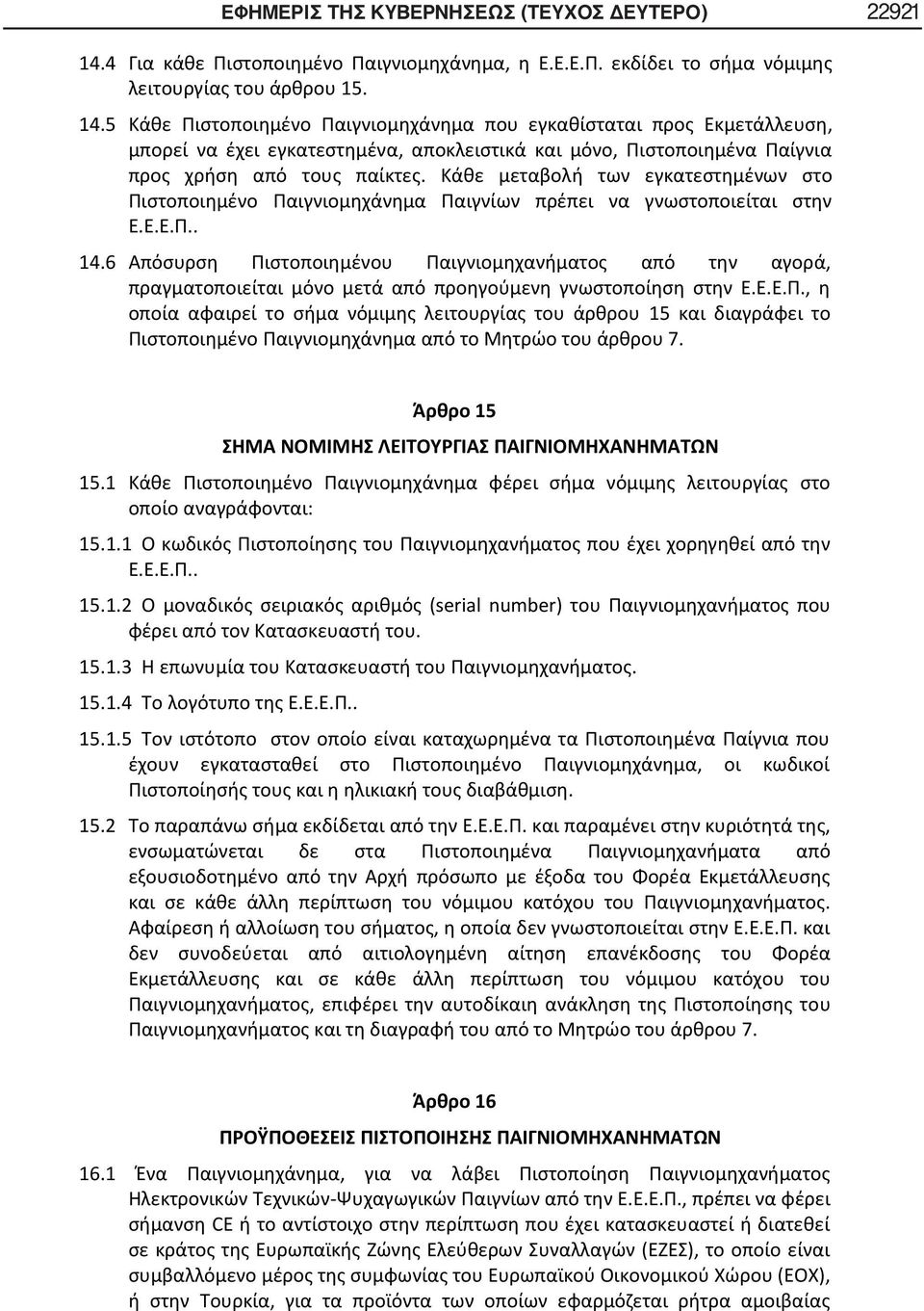 5 Κάθε Πιστοποιημένο Παιγνιομηχάνημα που εγκαθίσταται προς Εκμετάλλευση, μπορεί να έχει εγκατεστημένα, αποκλειστικά και μόνο, Πιστοποιημένα Παίγνια προς χρήση από τους παίκτες.