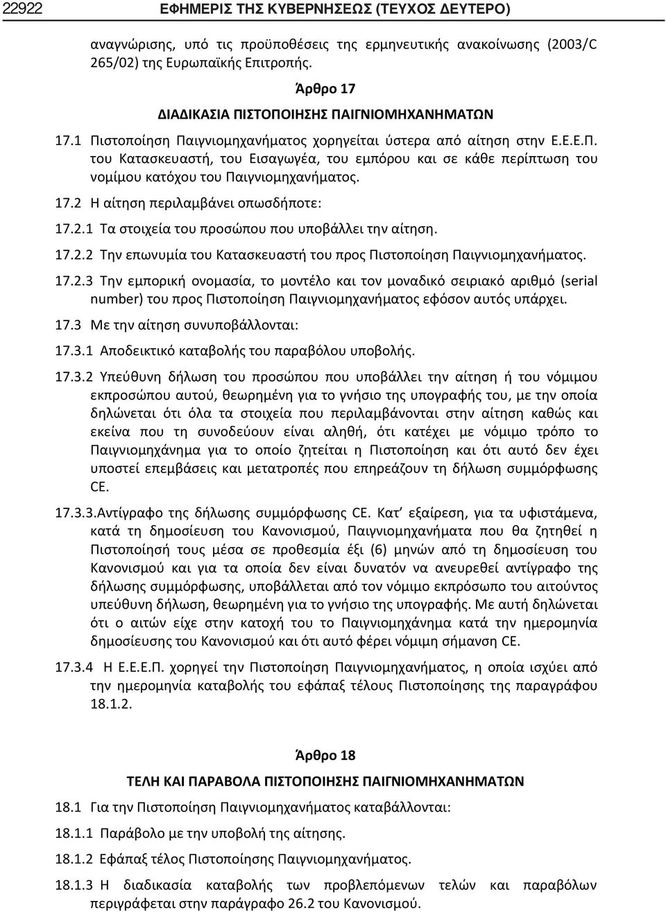 17.2 Η αίτηση περιλαμβάνει οπωσδήποτε: 17.2.1 Τα στοιχεία του προσώπου που υποβάλλει την αίτηση. 17.2.2 Την επωνυμία του Κατασκευαστή του προς Πιστοποίηση Παιγνιομηχανήματος. 17.2.3 Την εμπορική ονομασία, το μοντέλο και τον μοναδικό σειριακό αριθμό (serial number) του προς Πιστοποίηση Παιγνιομηχανήματος εφόσον αυτός υπάρχει.