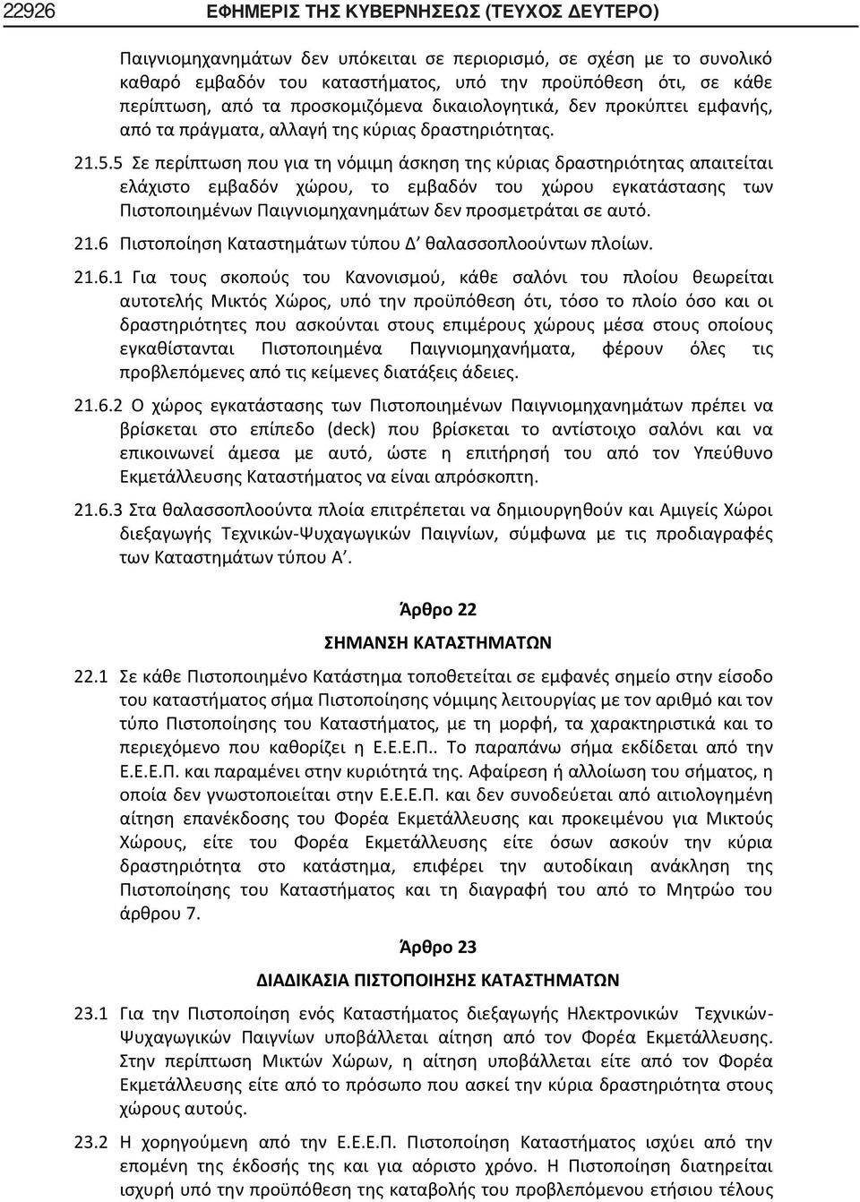 5 Σε περίπτωση που για τη νόμιμη άσκηση της κύριας δραστηριότητας απαιτείται ελάχιστο εμβαδόν χώρου, το εμβαδόν του χώρου εγκατάστασης των Πιστοποιημένων Παιγνιομηχανημάτων δεν προσμετράται σε αυτό.