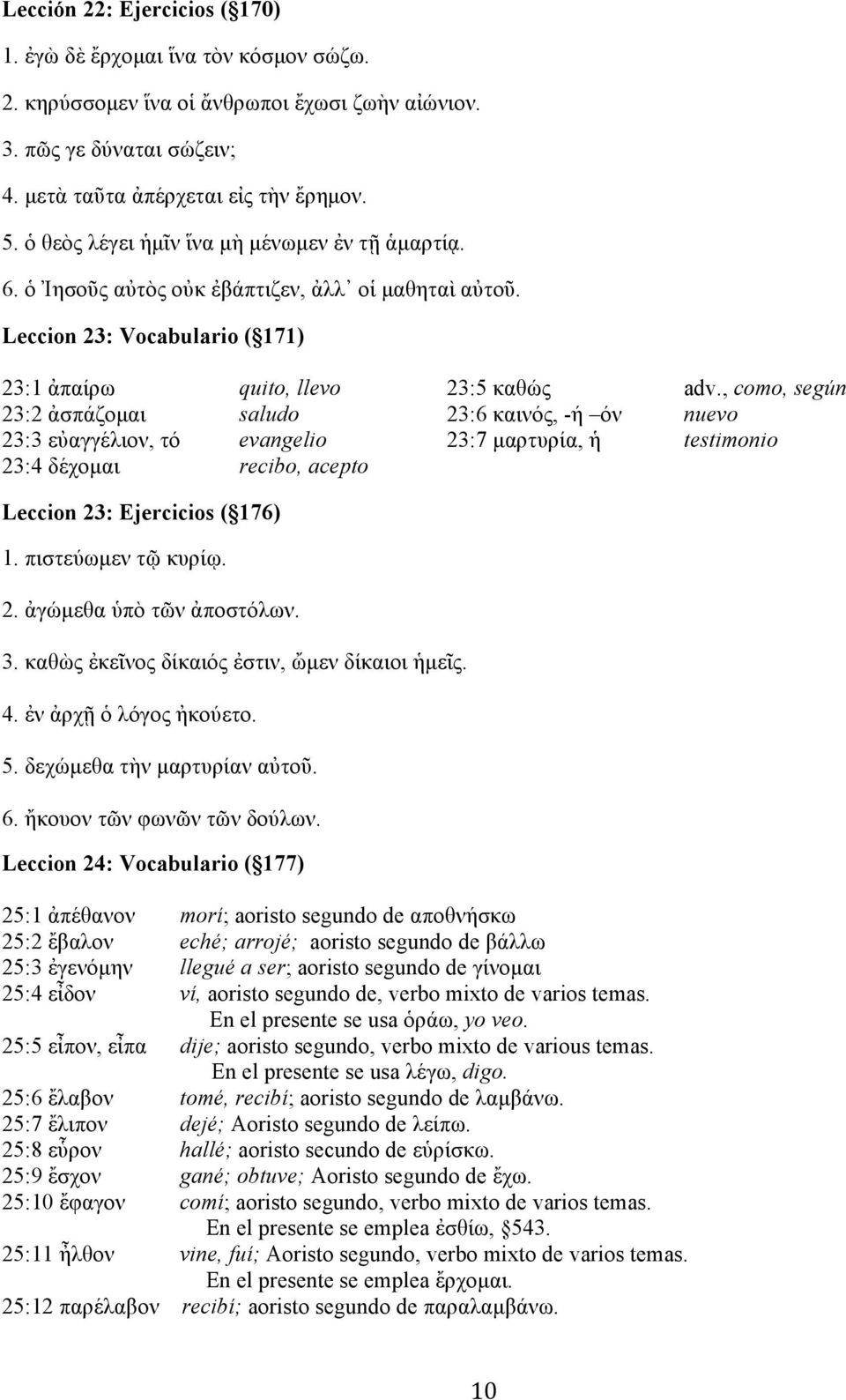 , como, según 23:2 ἀσπάζοµαι saludo 23:6 καινός, -ή όν nuevo 23:3 εὐαγγέλιον, τό evangelio 23:7 µαρτυρία, ἡ testimonio 23:4 δέχοµαι recibo, acepto Leccion 23: Ejercicios ( 176) 1. πιστεύωµεν τῷ κυρίῳ.