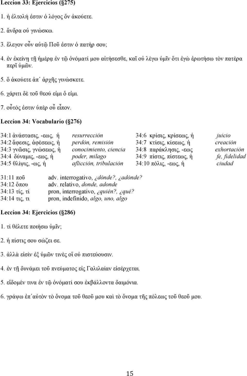 Leccion 34: Vocabulario ( 276) 34:1 ἀνάστασις, -εως, ἡ resurrección 34:6 κρίσις, κρίσεως, ἡ juicio 34:2 ἄφεσις, ἀφέσεως, ἡ perdón, remisión 34:7 κτίσις, κίσεως, ἡ creación 34:3 γνῶσις, γνώσεως, ἡ