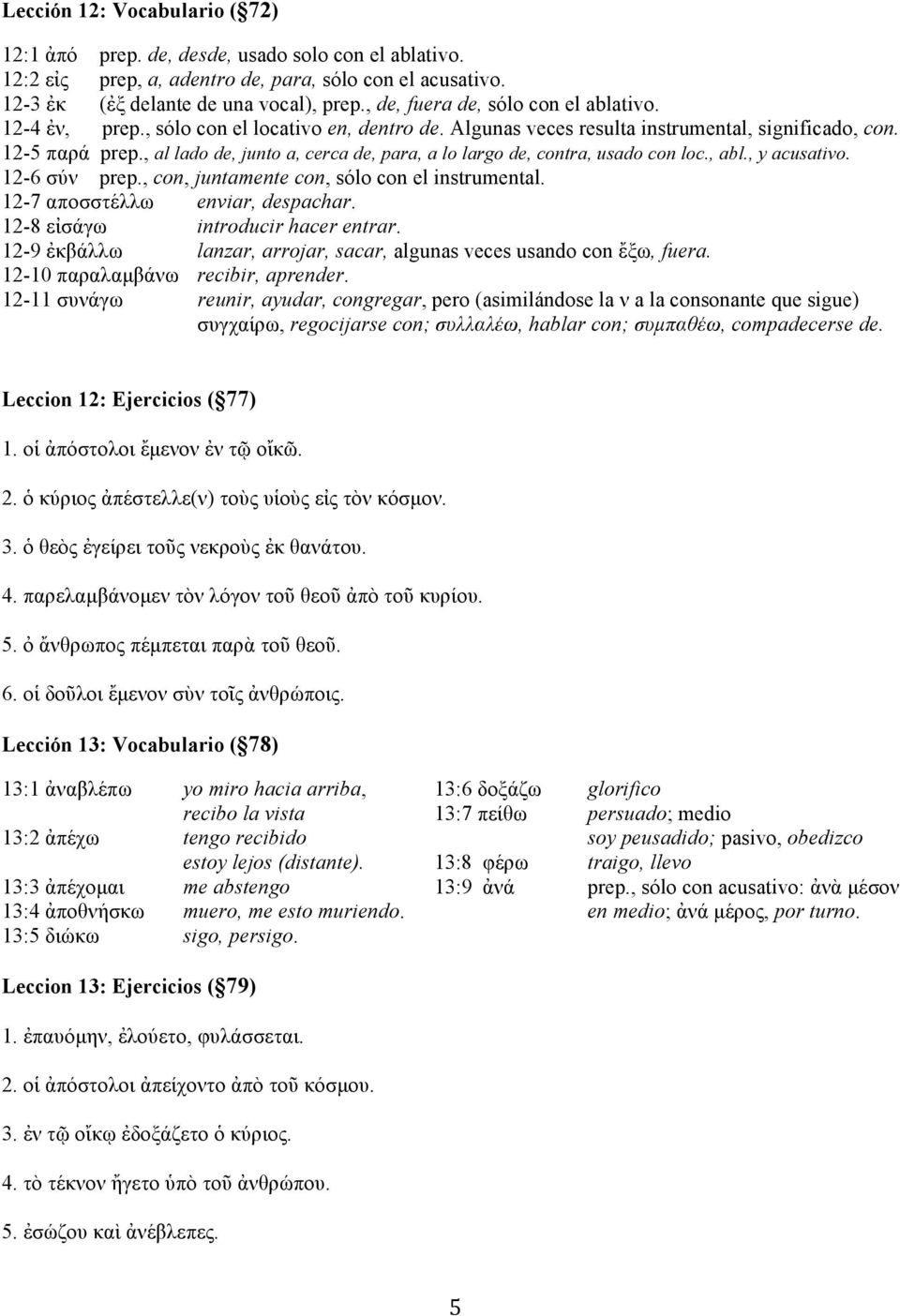 , al lado de, junto a, cerca de, para, a lo largo de, contra, usado con loc., abl., y acusativo. 12-6 σύν prep., con, juntamente con, sólo con el instrumental. 12-7 αποσστέλλω enviar, despachar.