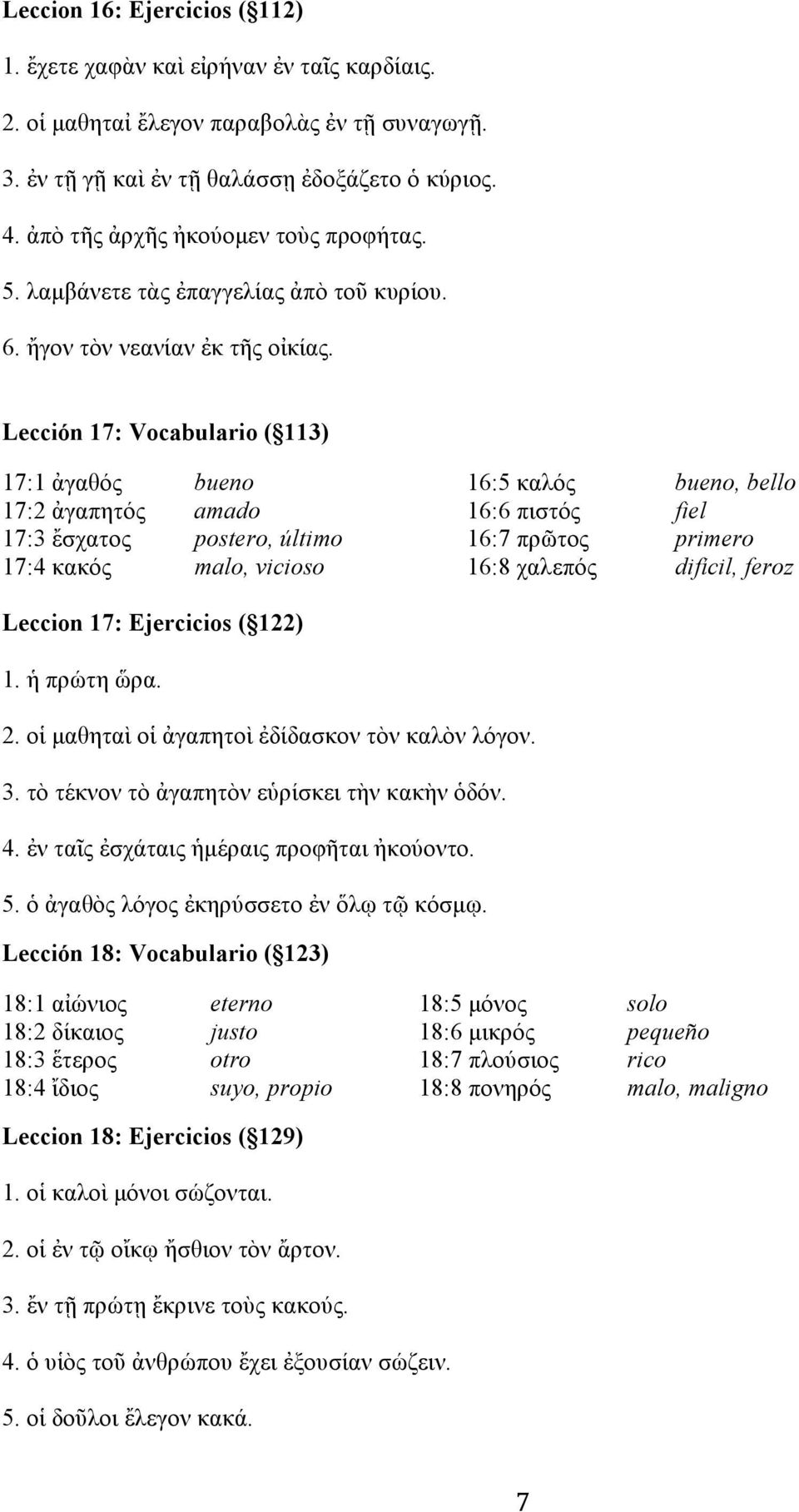 Lección 17: Vocabulario ( 113) 17:1 ἀγαθός bueno 16:5 καλός bueno, bello 17:2 ἀγαπητός amado 16:6 πιστός fiel 17:3 ἔσχατος postero, último 16:7 πρῶτος primero 17:4 κακός malo, vicioso 16:8 χαλεπός