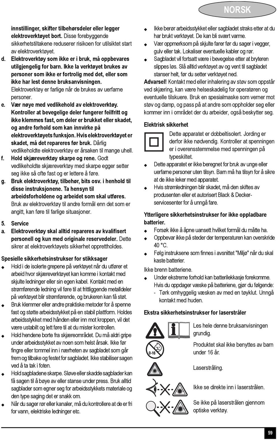 Elektroverktøy er farlige når de brukes av uerfarne personer. e. Vær nøye med vedlikehold av elektroverktøy.