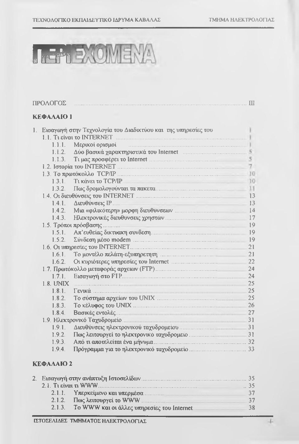 .. 1.4. Οι διευθύνσεις του INTERNET... 1.4.1. Διευθύνσεις IP... 1.4.2. Μια «φιλικότερη» μορφή διευθύνσεων... 1.4.3. Ηλεκτρονικές διευθύνσεις χρηστών... 1.5. Τρόποι πρόσβασης... 1.5.1. Απ ευθείας δικτυακη σύνδεση.