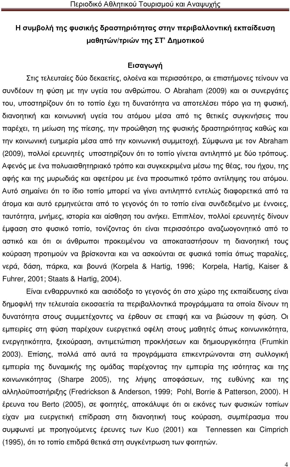 Ο Abraham (2009) και οι συνεργάτες του, υποστηρίζουν ότι το τοπίο έχει τη δυνατότητα να αποτελέσει πόρο για τη φυσική, διανοητική και κοινωνική υγεία του ατόµου µέσα από τις θετικές συγκινήσεις που