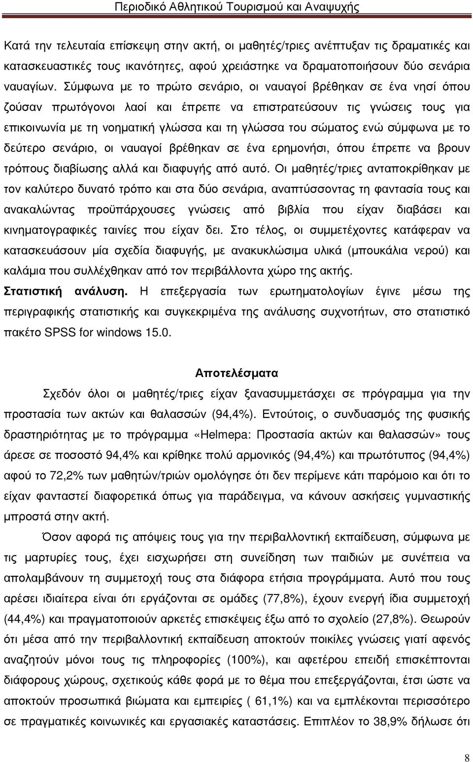 ενώ σύµφωνα µε το δεύτερο σενάριο, οι ναυαγοί βρέθηκαν σε ένα ερηµονήσι, όπου έπρεπε να βρουν τρόπους διαβίωσης αλλά και διαφυγής από αυτό.