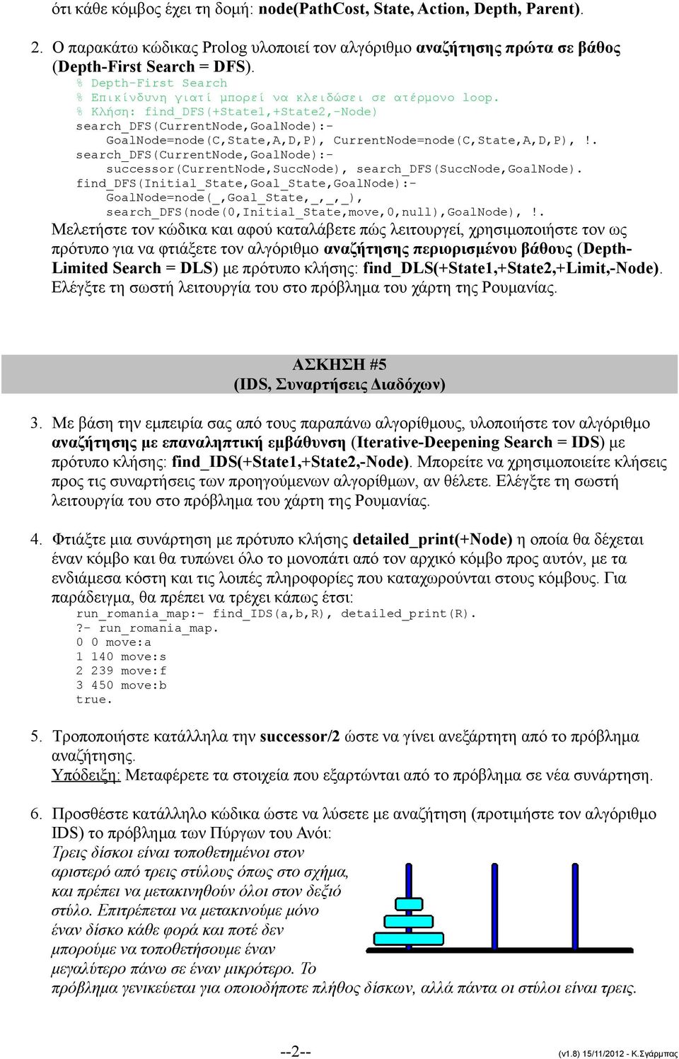 % Κλήση: find_dfs(+state1,+state2,-node) search_dfs(currentnode,goalnode):- GoalNode=node(C,State,A,D,P), CurrentNode=node(C,State,A,D,P),!