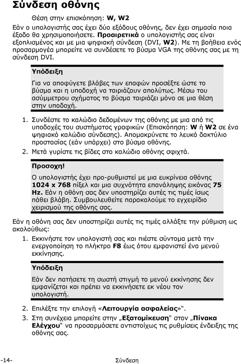 Υπόδειξη Για να αποφύγετε βλάβες των επαφών προσέξτε ώστε το βύσμα και η υποδοχή να ταιριάζουν απολύτως. Μέσω του ασύμμετρου σχήματος το βύσμα ταιριάζει μόνο σε μια θέση στην υποδοχή. 1.