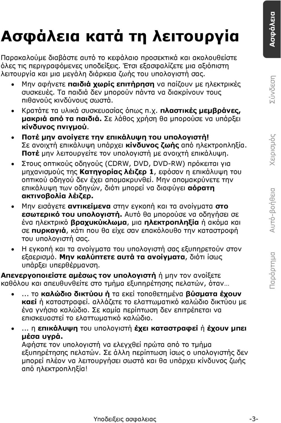 Τα παιδιά δεν μπορούν πάντα να διακρίνουν τους πιθανούς κινδύνους σωστά. Κρατάτε τα υλικά συσκευασίας όπως π.χ. πλαστικές μεμβράνες, μακριά από τα παιδιά.