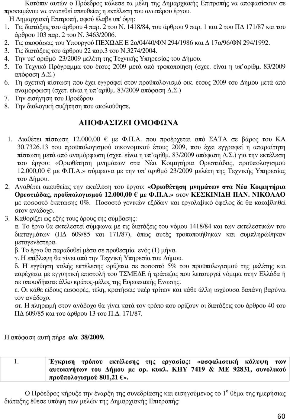 3. Τις διατάξεις του άρθρου 22 παρ.3 του Ν.3274/2004. 4. Τηv υπ' αριθµό 23/2009 µελέτη της Τεχvικής Υπηρεσίας τoυ ήµoυ. 5. Το Τεχνικό Πρόγραµµα του έτους 2009 µετά από τροποποίηση (σχετ.