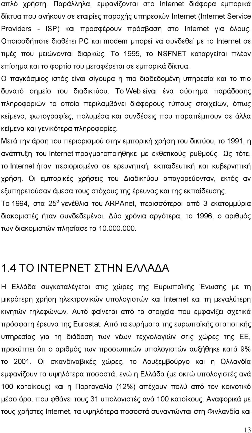 Οποιοσδήποτε διαθέτει PC και modem μπορεί να συνδεθεί με το Internet σε τιμές που μειώνονται διαρκώς. Το 1995, το NSFNET καταργείται πλέον επίσημα και το φορτίο του μεταφέρεται σε εμπορικά δίκτυα.