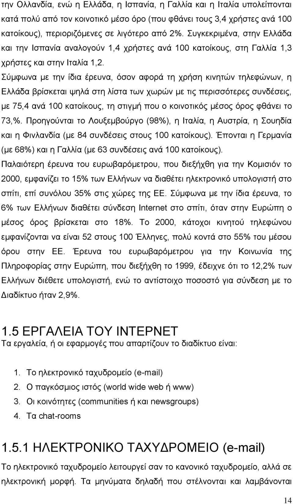 Σύμφωνα με την ίδια έρευνα, όσον αφορά τη χρήση κινητών τηλεφώνων, η Ελλάδα βρίσκεται ψηλά στη λίστα των χωρών με τις περισσότερες συνδέσεις, με 75,4 ανά 100 κατοίκους, τη στιγμή που ο κοινοτικός