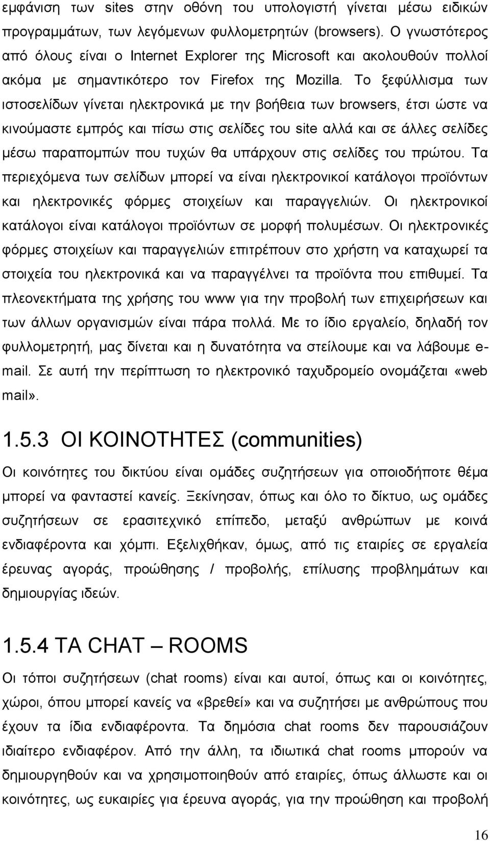 Το ξεφύλλισμα των ιστοσελίδων γίνεται ηλεκτρονικά με την βοήθεια των browsers, έτσι ώστε να κινούμαστε εμπρός και πίσω στις σελίδες του site αλλά και σε άλλες σελίδες μέσω παραπομπών που τυχών θα