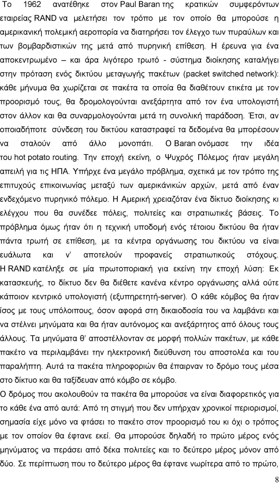 Η έρευνα για ένα αποκεντρωμένο και άρα λιγότερο τρωτό - σύστημα διοίκησης καταλήγει στην πρόταση ενός δικτύου μεταγωγής πακέτων (packet switched network): κάθε μήνυμα θα χωρίζεται σε πακέτα τα οποία