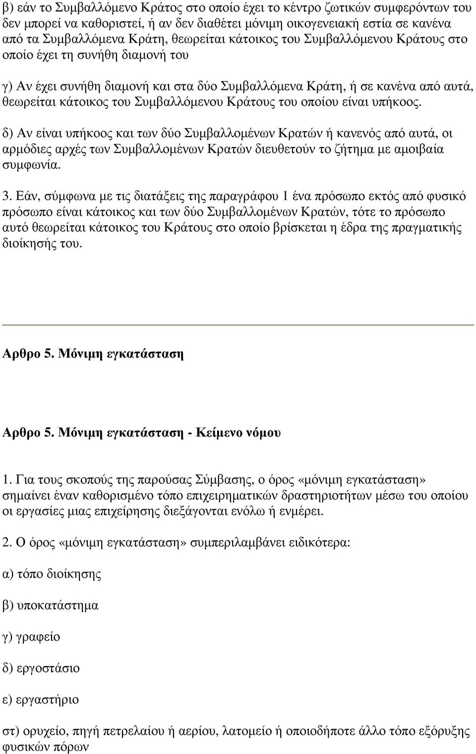 του οποίου είναι υπήκοος. δ) Αν είναι υπήκοος και των δύο Συµβαλλοµένων Κρατών ή κανενός από αυτά, οι αρµόδιες αρχές των Συµβαλλοµένων Κρατών διευθετούν το ζήτηµα µε αµοιβαία συµφωνία. 3.