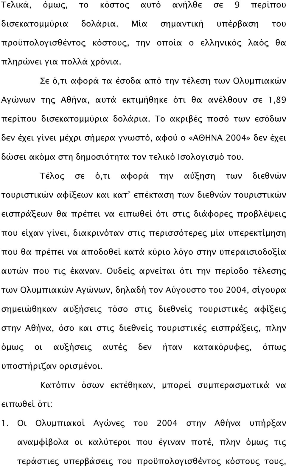 Το ακριβές ποσό των εσόδων δεν έχει γίνει µέχρι σήµερα γνωστό, αφού ο «ΑΘΗΝΑ 2004» δεν έχει δώσει ακόµα στη δηµοσιότητα τον τελικό Ισολογισµό του.