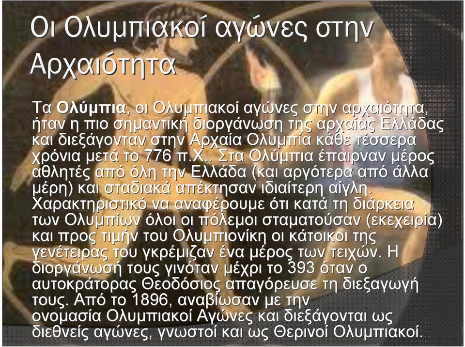 Χαρακτηριστικό να αναφέρουμε ότι κατά τη διάρκεια των Ολυμπίων όλοι οι πόλεμοι σταματούσαν (εκεχειρία) και προς τιμήν του Ολυμπιονίκη οι κάτοικοι της γενέτειρας του γκρέμιζαν ένα μέρος των