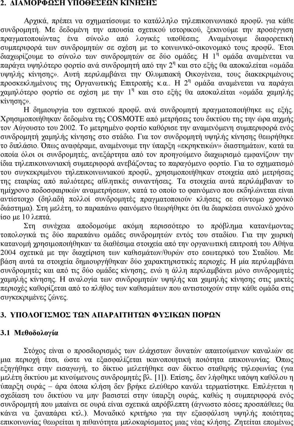 Αναµένουµε διαφορετική συµπεριφορά των συνδροµητών σε σχέση µε το κοινωνικό-οικονοµικό τους προφίλ. Έτσι διαχωρίζουµε το σύνολο των συνδροµητών σε δύο οµάδες.