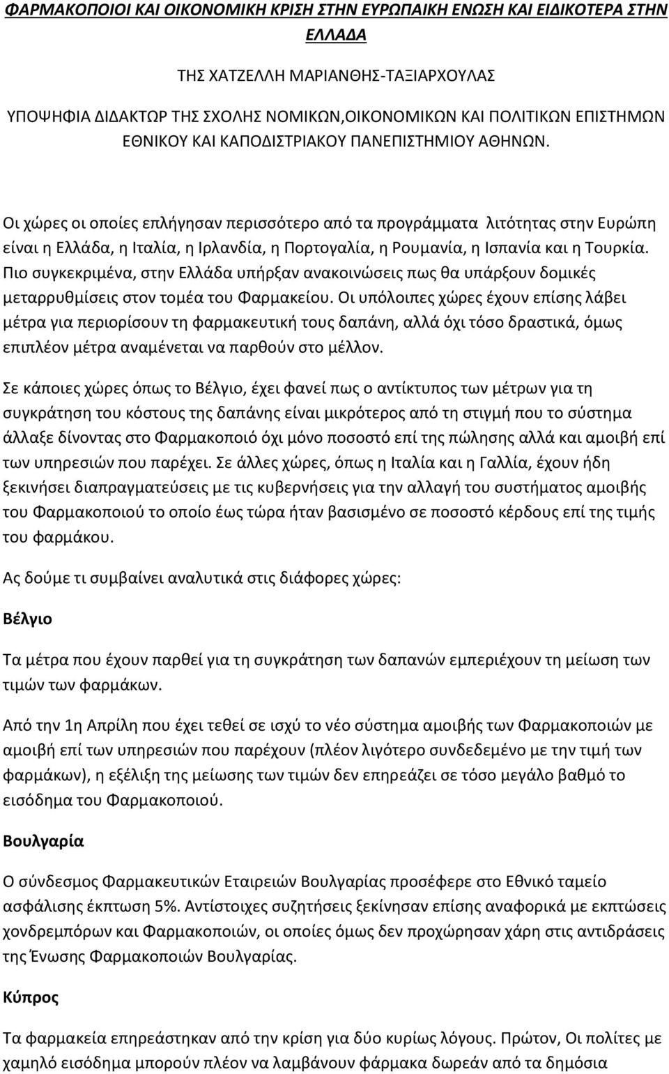 Οι χώρες οι οποίες επλήγησαν περισσότερο από τα προγράμματα λιτότητας στην Ευρώπη είναι η Ελλάδα, η Ιταλία, η Ιρλανδία, η Πορτογαλία, η Ρουμανία, η Ισπανία και η Τουρκία.