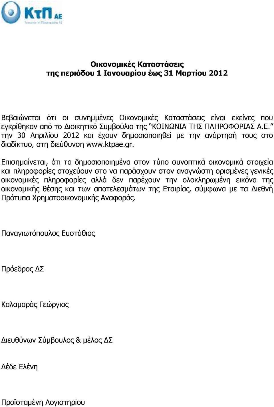 Επισηµαίνεται, ότι τα δηµοσιοποιηµένα στον τύπο συνοπτικά οικονοµικά στοιχεία και πληροφορίες στοχεύουν στο να παράσχουν στον αναγνώστη ορισµένες γενικές οικονοµικές πληροφορίες αλλά δεν