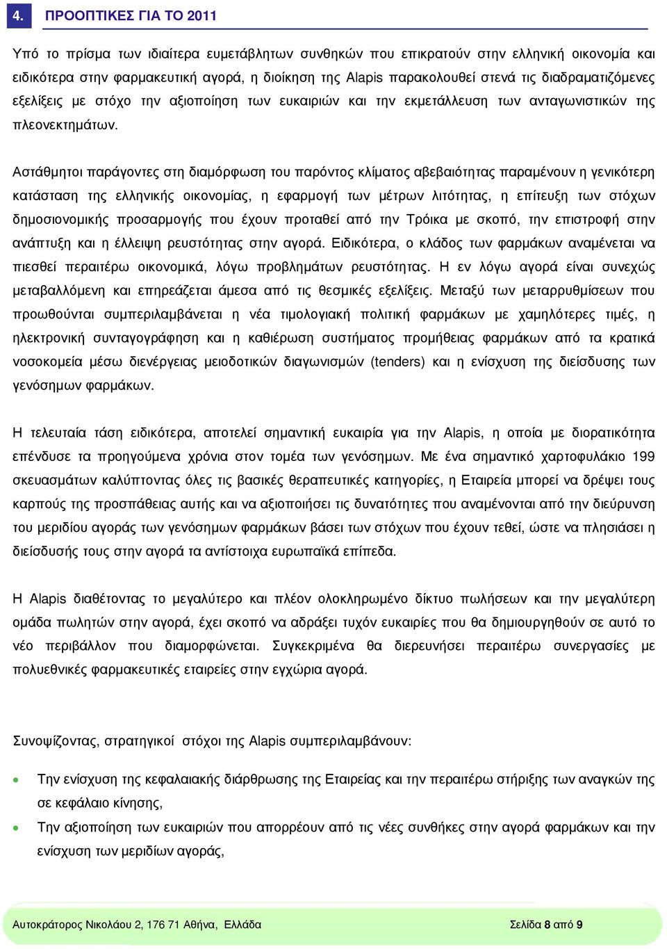 Αστάθµητοι παράγοντες στη διαµόρφωση του παρόντος κλίµατος αβεβαιότητας παραµένουν η γενικότερη κατάσταση της ελληνικής οικονοµίας, η εφαρµογή των µέτρων λιτότητας, η επίτευξη των στόχων