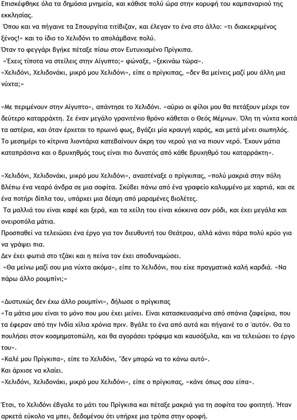 «Χελιδόνι, Χελιδονάκι, μικρό μου Χελιδόνι», είπε ο πρίγκιπας, «δεν θα μείνεις μαζί μου άλλη μια νύχτα;» «Με περιμένουν στην Αίγυπτο», απάντησε το Χελιδόνι.