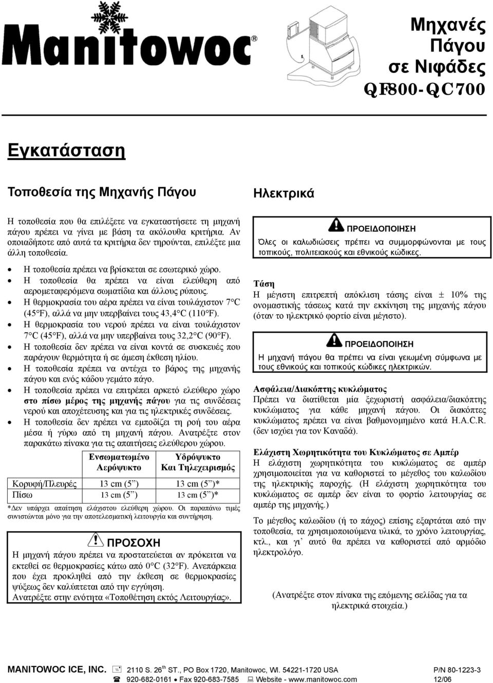 Η τοποθεσία θα πρέπει να είναι ελεύθερη από αερομεταφερόμενα σωματίδια και άλλους ρύπους. Η θερμοκρασία του αέρα πρέπει να είναι τουλάχιστον 7 C (45 F), αλλά να μην υπερβαίνει τους 43,4 C (110 F).