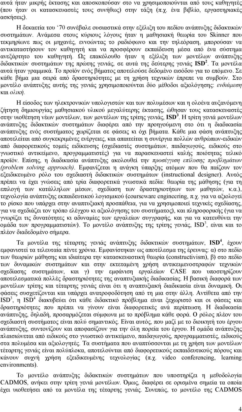 Ανάµεσα στους κύριους λόγους ήταν η µαθησιακή θεωρία του Skinner που τεκµηρίωνε πως οι µηχανές, εννοώντας το ραδιόφωνο και την τηλεόραση, µπορούσαν να αντικαταστήσουν τον καθηγητή και να προσφέρουν