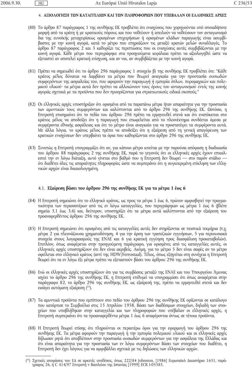 κράτη ή µε κρατικούς πόρους και που νοθεύουν ή απειλούν να νοθεύσουν τον ανταγωνισµό δια της ευνοϊκής µεταχειρίσεως ορισµένων επιχειρήσεων ή ορισµένων κλάδων παραγωγής είναι ασυµβίβαστες µε την κοινή