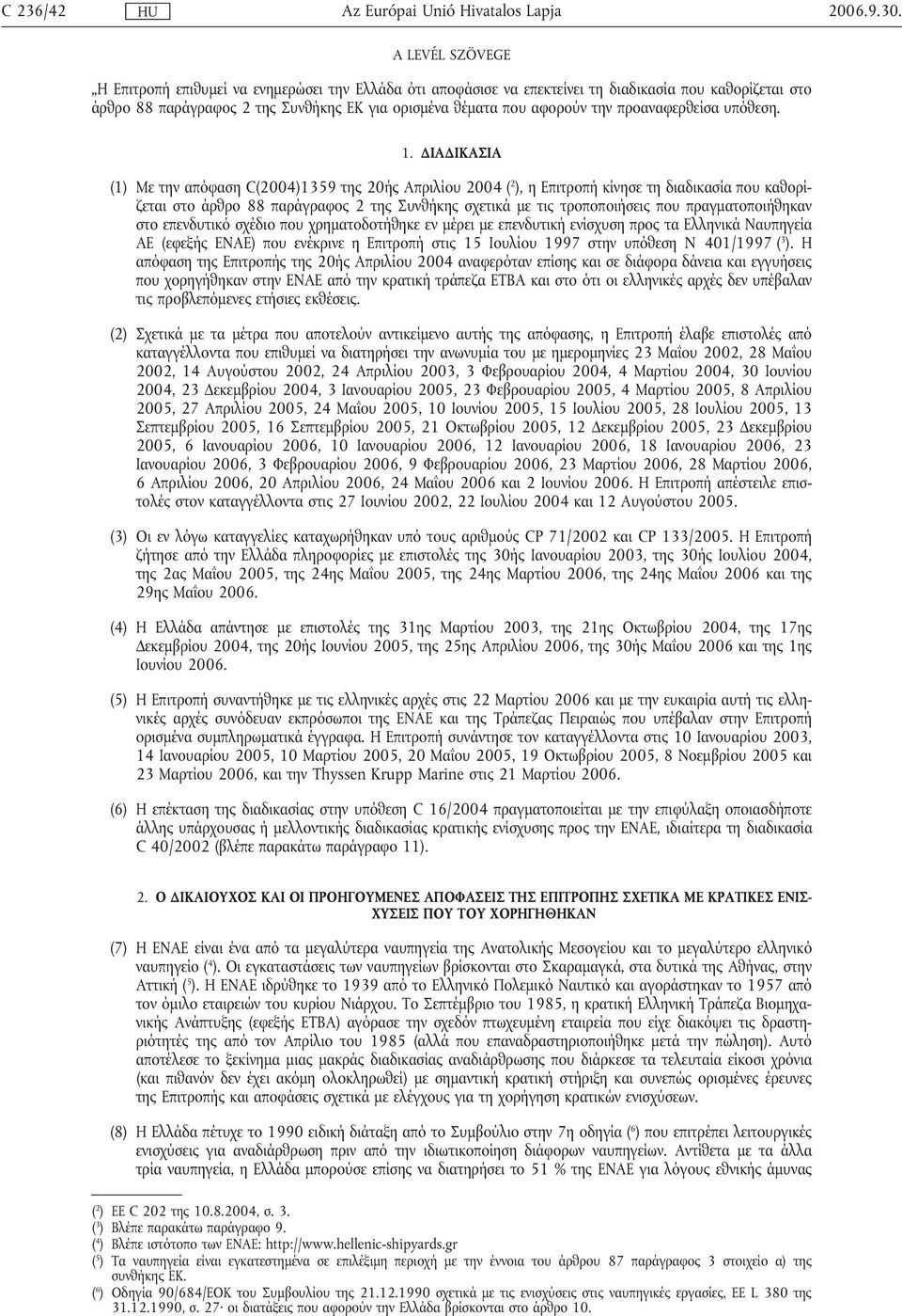 ΙΑ ΙΚΑΣΙΑ (1) Με την απόφαση C(2004)1359 της 20ής Απριλίου 2004 ( 2 ), η Επιτροπή κίνησε τη διαδικασία που καθορίζεται στο άρθρο 88 παράγραφος 2 της Συνθήκης σχετικά µε τις τροποποιήσεις που