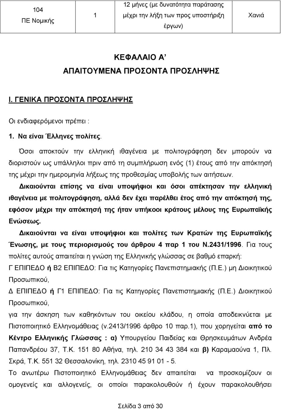 Όσοι αποκτούν την ελληνική ιθαγένεια με πολιτογράφηση δεν μπορούν να διοριστούν ως υπάλληλοι πριν από τη συμπλήρωση ενός (1) έτους από την απόκτησή της μέχρι την ημερομηνία λήξεως της προθεσμίας