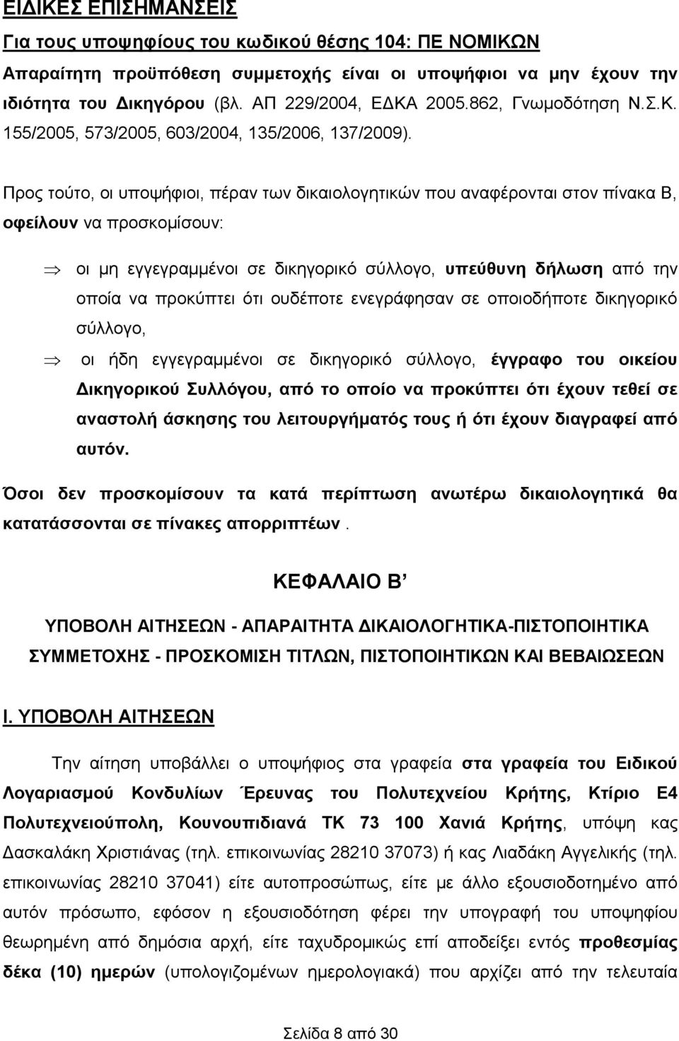 Προς τούτο, οι υποψήφιοι, πέραν των δικαιολογητικών που αναφέρονται στον πίνακα Β, οφείλουν να προσκομίσουν: οι μη εγγεγραμμένοι σε δικηγορικό σύλλογο, υπεύθυνη δήλωση από την οποία να προκύπτει ότι